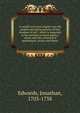 A careful and strict enquiry into the modern prevailing notions of that freedom of will : which is supposed to be essential to moral agency, vertue and vice, reward and punishment, praise and blame, Edwards, Jonathan 