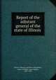 Report of the adjutant general of the state of Illinois ., Illinois. Military and Naval Dept,Reece, Jasper N,Elliott, Isaac Hughes, 1837-1922 