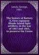 The history of Battery E, First regiment Rhode Island light artillery, in the war of 1861 and 1865, to preserve the Union, Lewis, George, 1881- 