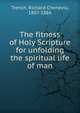 The fitness of Holy Scripture for unfolding the spiritual life of man, Trench Richard Chenevix 