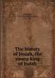 The history of Josiah, the young king of Judah, Gallaudet, T. H. (Thomas Hopkins), 1787-1851 
