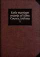 Early marriage records of Allen County, Indiana. 1, Ehle, Josephine Crabill,Daughters of the American Revolution. Mary Penrose Wayne Chapter (Fort Wayne, Ind.),Wilkins, Cleo Goff 