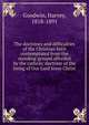The doctrines and difficulties of the Christian faith contemplated from the standing ground afforded by the catholic doctrine of the being of Our Lord Jesus Christ, Goodwin Harvey 