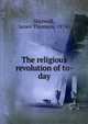 The religious revolution of to-day, Shotwell, James Thomson, 1874- 