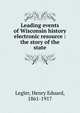 Leading events of Wisconsin history electronic resource : the story of the state, Legler, Henry Eduard, 1861-1917 