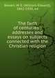 The faith of centuries : addresses and essays on subjects connected with the Christian religion, Bowen, W. E. (William Edward), 1862-1938, ed 