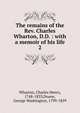 The remains of the Rev. Charles Wharton, D.D. : with a memoir of his life. 2, Wharton, Charles Henry, 1748-1833,Doane, George Washington, 1799-1859 