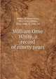 William Orne White, a record of ninety years, White, William Orne, 1821-1911,White, Eliza Orne, b. 1856, ed 