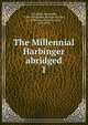 The Millennial Harbinger abridged. 1, Campbell, Alexander, 1788-1866,Smith, Benjamin Lyon, d. 1933,Loos, Charles Louis, 1823-1912 