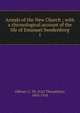 Annals of the New Church ; with a chronological account of the life of Emanuel Swedenborg. 1, Odhner, C. Th. (Carl Theophilus), 1863-1918 