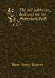 The old paths: or, Lectures on the Protestant faith, John Henry Rogers 