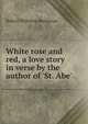 White rose and red, a love story in verse by the author of 'St. Abe'., Buchanan Robert Williams 
