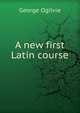 A new first Latin course, George Ogilvie 