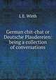 German chit-chat or Deutsche Plaudereien: being a collection of conversations, L.E. Wirth 