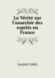 La V?rit? sur l'anarchie des esprits en France, Louise Colet 