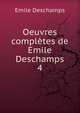 Oeuvres compltes de Emile Deschamps.. 4, Emile Deschamps 