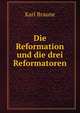 Die Reformation und die drei Reformatoren, Karl Braune 