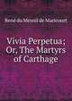 Vivia Perpetua; Or, The Martyrs of Carthage, Rene du Mesnil de Maricourt 