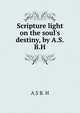 Scripture light on the soul's destiny, by A.S.B.H., A S B. H 