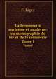 La ferronnerie ancienne et moderne: ou monographie du fer et de la serrurerie. Tome I, F. Liger 
