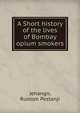 A Short history of the lives of Bombay opium smokers., Jehangir, Rustom Pestanji 