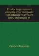 Etudes de grammaire comparee: les composes syntactiques en grec, en latin, en francais et ., Francis Meunier 