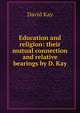 Education and religion: their mutual connection and relative bearings by D. Kay., David Kay 