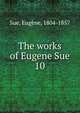 The works of Eugene Sue. 10, Sue, Euge?ne, 1804-1857 