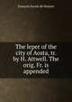 The leper of the city of Aosta, tr. by H. Attwell. The orig. Fr. is appended, Francois Xavier de Maistre 