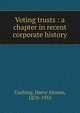 Voting trusts : a chapter in recent corporate history, Cushing, Harry Alonzo, 1870-1955 