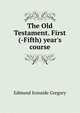 The Old Testament. First(-Fifth) year's course, Edmund Ironside Gregory 