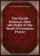 The Parish Hymnal: After the Order of the Book of Common Prayer, John Samuel Bewley Monsell 