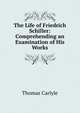 The Life of Friedrich Schiller: Comprehending an Examination of His Works, Carlyle, Thomas, 1795-1881 