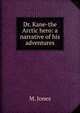 Dr. Kane-the Arctic hero: a narrative of his adventures, M. Jones 