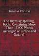 The rhyming spelling-book: Containing More Than 13,000 Words Arranged on a New and Natural ., James A. Christie 