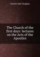 The Church of the first days: lectures on the Acts of the Apostles, C. J. Vaughan 