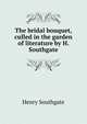 The bridal bouquet, culled in the garden of literature by H. Southgate, Henry Southgate 