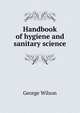 Handbook of hygiene and sanitary science, George Wilson 