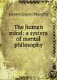 The human mind: a system of mental philosophy, James Gracey Murphy 