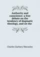Authority and conscience: a free debate on the tendency of dogmatic theology, and on the ., Charles Zachary Macaulay 