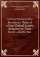 Instructions to the Surveyors General of the United States: Relating to Their Duties and to the ., United States General land office, United States, General land office 