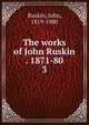 The works of John Ruskin . 1871-80. 3, Ruskin, John, 1819-1900 