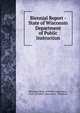 Biennial Report - State of Wisconsin Department of Public Instruction, Wisconsin Dept. of Public Instruction , Dept. of Public Instruction, Wisconsin 