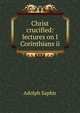 Christ crucified: lectures on I Corinthians ii, Adolph Saphir 