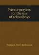 Private prayers, for the use of schoolboys, William Percy Robinson 