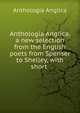 Anthologia Anglica, a new selection from the English poets from Spenser to Shelley, with short ., Anthologia Anglica 