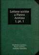 Lettere scritte a Pietro Aretino. 1, pt. 1, Teodorico Landoni , Pietro Aretino , Giuliano Vanzolini 