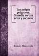 Los amigos peligrosos: Comedia en tres actos y en verso, Ramon Manterola 