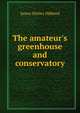 The amateur's greenhouse and conservatory, James Shirley Hibberd 