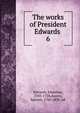 The works of President Edwards . 6, Edwards, Jonathan 